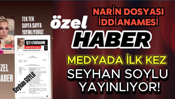 SEYHAN SOYLU MEDYAYA ÇALIM ATTI! İŞTE  “NARİN CİNAYETİ İDDİANAMESİ”