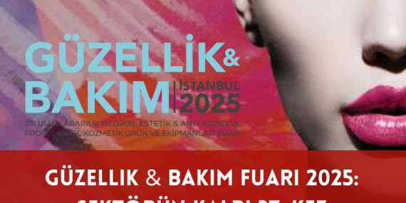 Güzellik & Bakım Fuarı 2025: Sektörün Kalbi 37. Kez İstanbul’da Atıyor